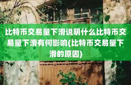 比特币交易量下滑说明什么比特币交易量下滑有何影响(比特币交易量下滑的原因)