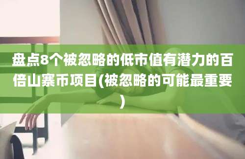 盘点8个被忽略的低市值有潜力的百倍山寨币项目(被忽略的可能最重要)