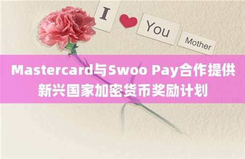 Mastercard与Swoo Pay合作提供新兴国家加密货币奖励计划