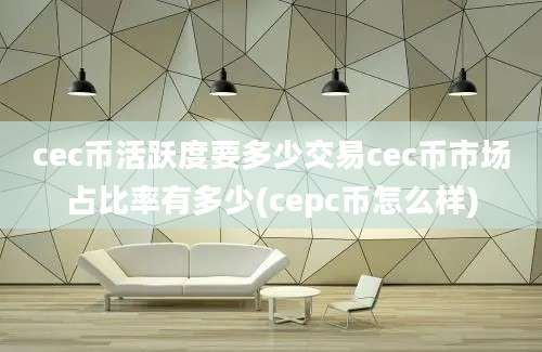 cec币活跃度要多少交易cec币市场占比率有多少(cepc币怎么样)