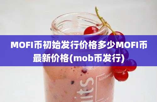 MOFI币初始发行价格多少MOFI币最新价格(mob币发行)