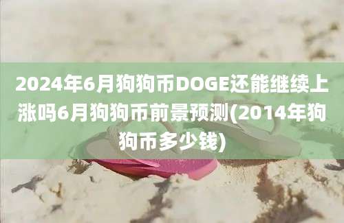 2024年6月狗狗币DOGE还能继续上涨吗6月狗狗币前景预测(2014年狗狗币多少钱)