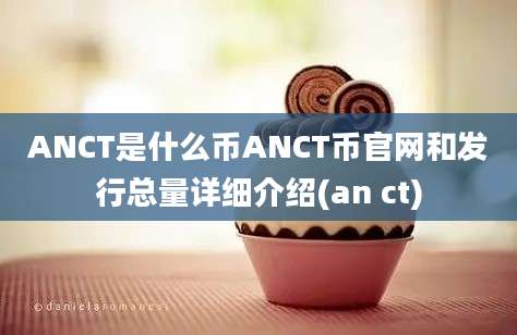 ANCT是什么币ANCT币官网和发行总量详细介绍(an ct)