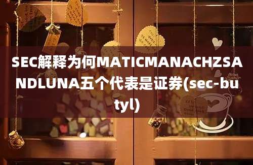 SEC解释为何MATICMANACHZSANDLUNA五个代表是证券(sec-butyl)