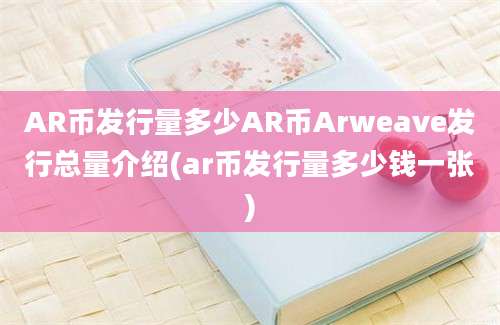 AR币发行量多少AR币Arweave发行总量介绍(ar币发行量多少钱一张)