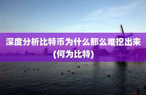 深度分析比特币为什么那么难挖出来(何为比特)