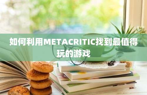 如何利用METACRITIC找到最值得玩的游戏