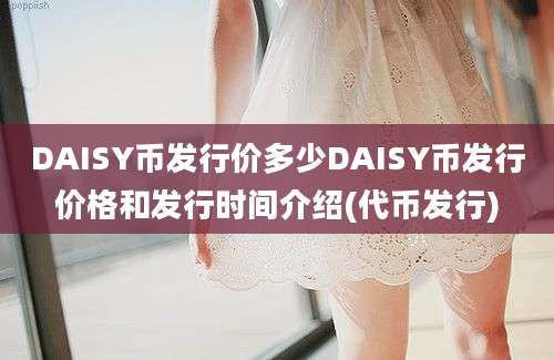 DAISY币发行价多少DAISY币发行价格和发行时间介绍(代币发行)