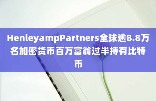 HenleyampPartners全球逾8.8万名加密货币百万富翁过半持有比特币