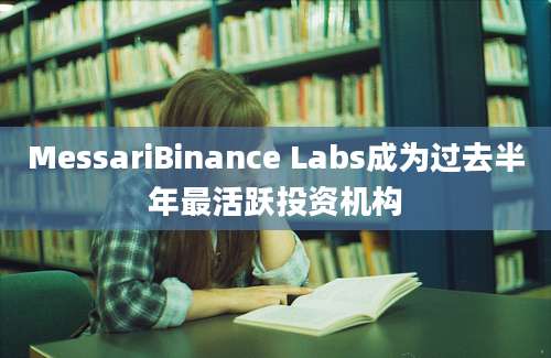 MessariBinance Labs成为过去半年最活跃投资机构