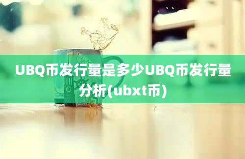 UBQ币发行量是多少UBQ币发行量分析(ubxt币)