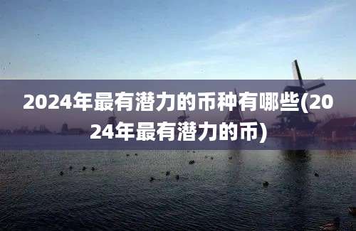 2024年最有潜力的币种有哪些(2024年最有潜力的币)