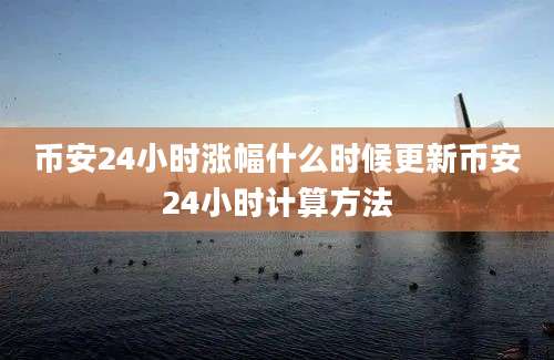 币安24小时涨幅什么时候更新币安24小时计算方法