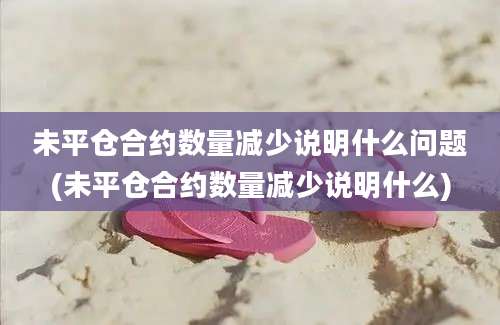 未平仓合约数量减少说明什么问题(未平仓合约数量减少说明什么)