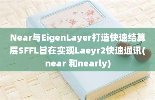 Near与EigenLayer打造快速结算层SFFL旨在实现Laeyr2快速通讯(near 和nearly)