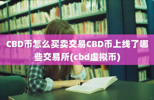 CBD币怎么买卖交易CBD币上线了哪些交易所(cbd虚拟币)