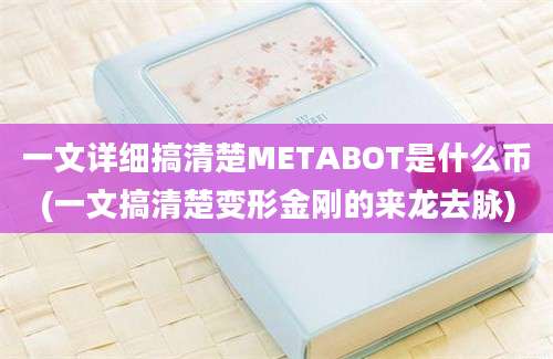 一文详细搞清楚METABOT是什么币(一文搞清楚变形金刚的来龙去脉)