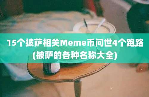 15个披萨相关Meme币问世4个跑路(披萨的各种名称大全)