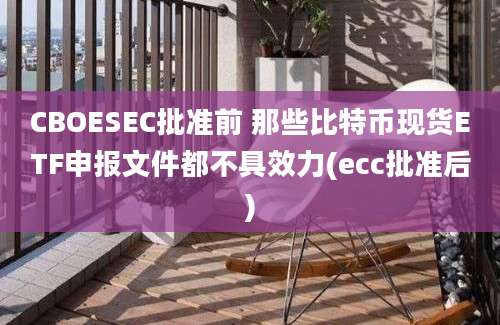 CBOESEC批准前 那些比特币现货ETF申报文件都不具效力(ecc批准后)