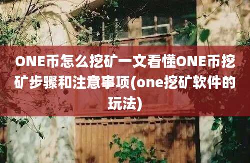 ONE币怎么挖矿一文看懂ONE币挖矿步骤和注意事项(one挖矿软件的玩法)