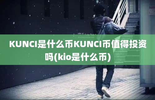 KUNCI是什么币KUNCI币值得投资吗(kio是什么币)