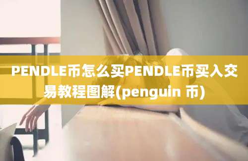 PENDLE币怎么买PENDLE币买入交易教程图解(penguin 币)