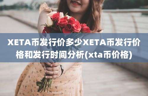 XETA币发行价多少XETA币发行价格和发行时间分析(xta币价格)