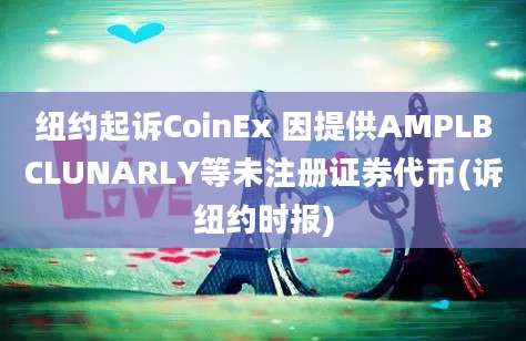 纽约起诉CoinEx 因提供AMPLBCLUNARLY等未注册证券代币(诉纽约时报)