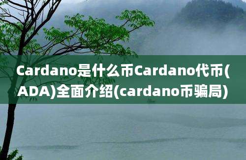 Cardano是什么币Cardano代币(ADA)全面介绍(cardano币骗局)