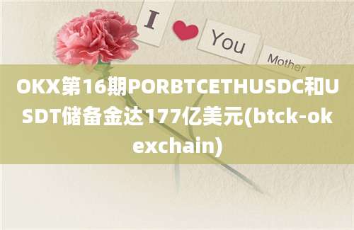 OKX第16期PORBTCETHUSDC和USDT储备金达177亿美元(btck-okexchain)