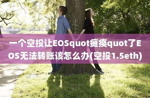 一个空投让EOSquot瘫痪quot了EOS无法转账该怎么办(空投1.5eth)