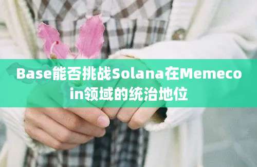 Base能否挑战Solana在Memecoin领域的统治地位