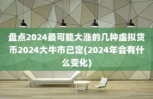 盘点2024最可能大涨的几种虚拟货币2024大牛市已定(2024年会有什么变化)