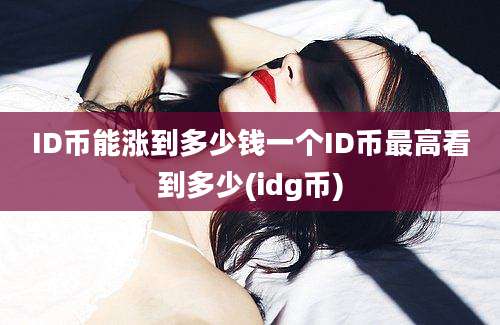 ID币能涨到多少钱一个ID币最高看到多少(idg币)