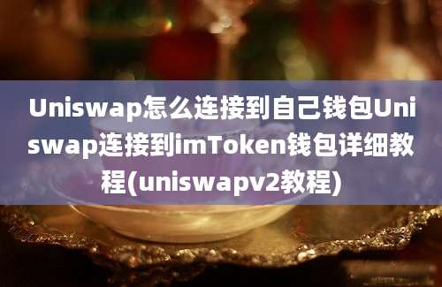 Uniswap怎么连接到自己钱包Uniswap连接到imToken钱包详细教程(uniswapv2教程)