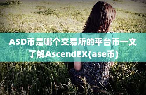 ASD币是哪个交易所的平台币一文了解AscendEX(ase币)