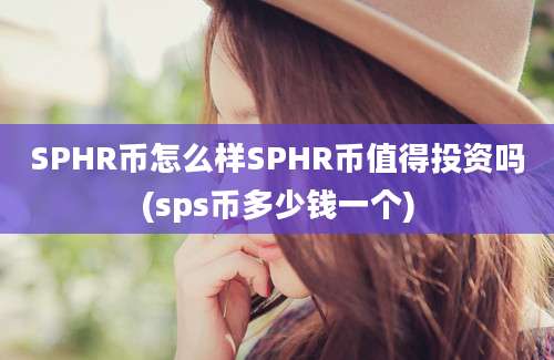 SPHR币怎么样SPHR币值得投资吗(sps币多少钱一个)