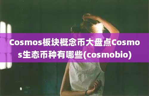 Cosmos板块概念币大盘点Cosmos生态币种有哪些(cosmobio)