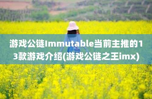 游戏公链Immutable当前主推的13款游戏介绍(游戏公链之王imx)