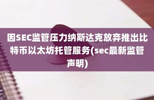 因SEC监管压力纳斯达克放弃推出比特币以太坊托管服务(sec最新监管声明)