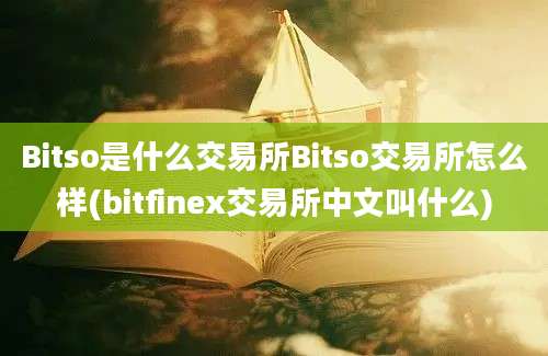 Bitso是什么交易所Bitso交易所怎么样(bitfinex交易所中文叫什么)