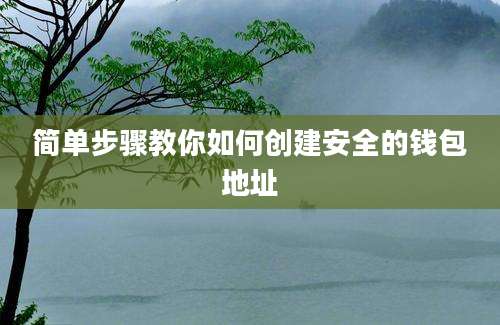 简单步骤教你如何创建安全的钱包地址