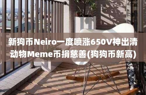 新狗币Neiro一度喷涨650V神出清动物Meme币捐慈善(狗狗币新高)