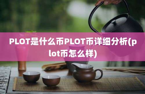 PLOT是什么币PLOT币详细分析(plot币怎么样)