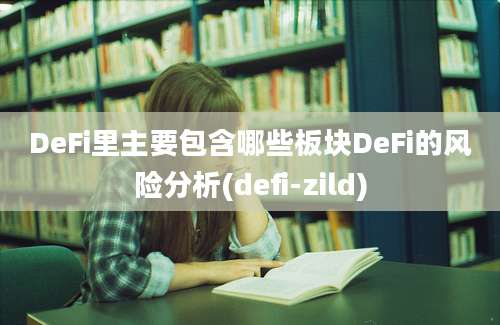 DeFi里主要包含哪些板块DeFi的风险分析(defi-zild)