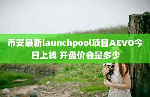 币安最新launchpool项目AEVO今日上线 开盘价会是多少