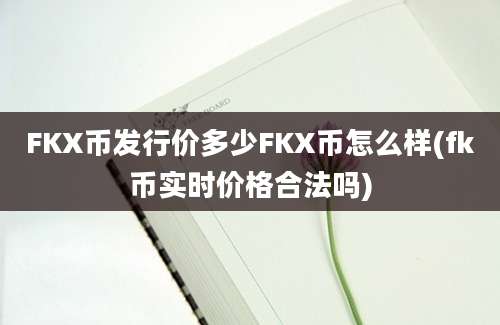 FKX币发行价多少FKX币怎么样(fk币实时价格合法吗)