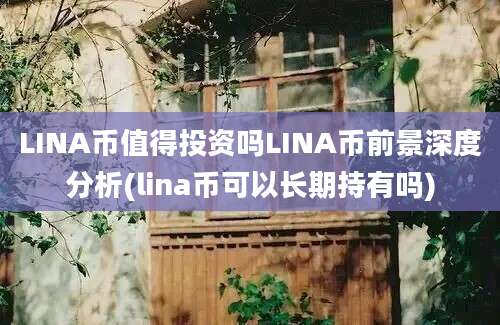 LINA币值得投资吗LINA币前景深度分析(lina币可以长期持有吗)