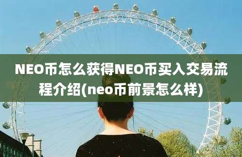 NEO币怎么获得NEO币买入交易流程介绍(neo币前景怎么样)