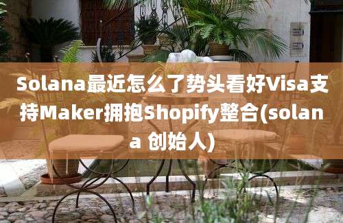 Solana最近怎么了势头看好Visa支持Maker拥抱Shopify整合(solana 创始人)